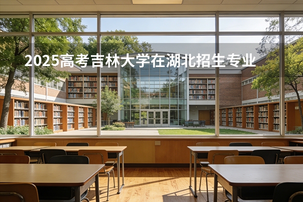 2025高考吉林大学在湖北招生专业有哪些 学费多少（2026参考）