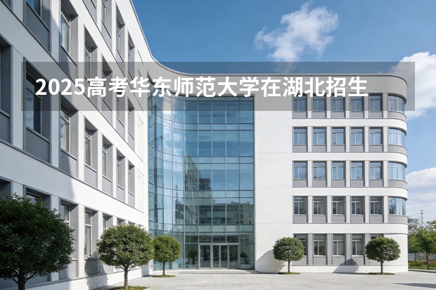 2025高考华东师范大学在湖北招生专业有哪些 学费多少（2026参考）