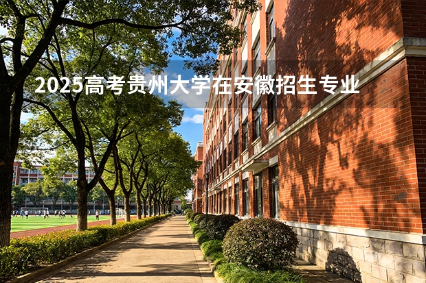 2025高考贵州大学在安徽招生专业有哪些 学费多少？（2026参考）