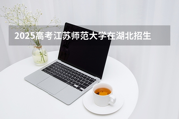 2025高考江苏师范大学在湖北招生专业有哪些 学费多少（2026参考）
