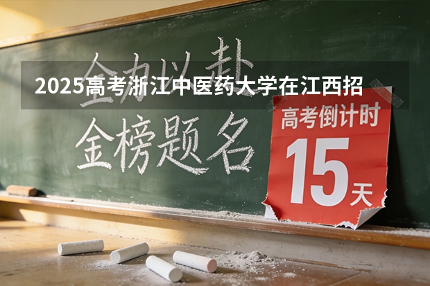 2025高考浙江中医药大学在江西招生专业有哪些 学费多少（2026参考）