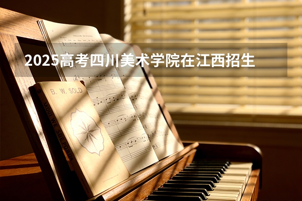 2025高考四川美术学院在江西招生专业有哪些 学费多少（2026参考）