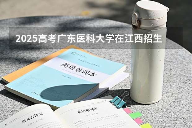 2025高考广东医科大学在江西招生专业有哪些 学费多少（2026参考）
