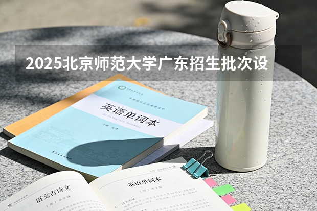 2025北京师范大学广东招生批次设置及招生专业目录