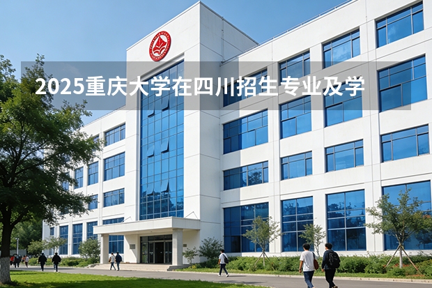 2025重庆大学在四川招生专业及学费标准（2026报考适用）