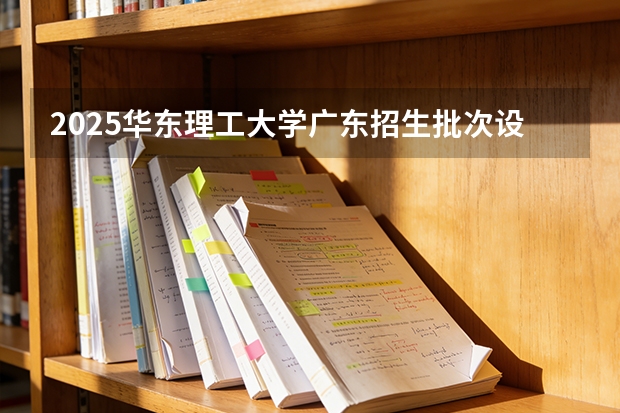 2025华东理工大学广东招生批次设置及招生专业目录