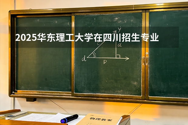 2025华东理工大学在四川招生专业及学费标准（2026报考适用）