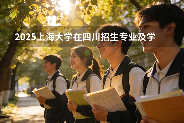 2025上海大学在四川招生专业及学费标准（2026报考适用）