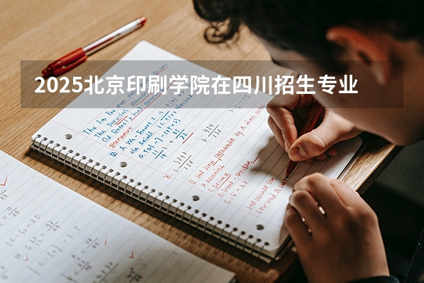 2025北京印刷学院在四川招生专业及学费标准（2026报考适用）