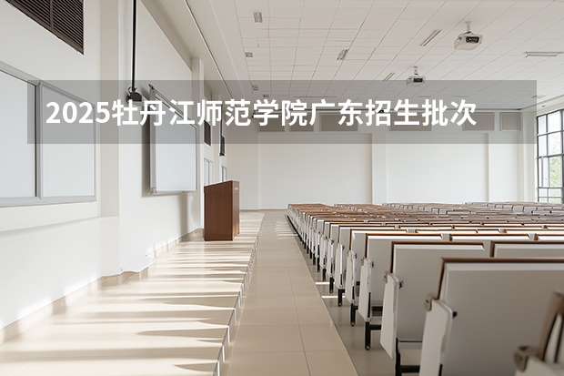 2025牡丹江师范学院广东招生批次设置及招生专业目录