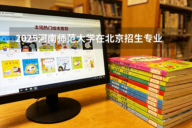 2025河南师范大学在北京招生专业及学费标准（2026报考适用）