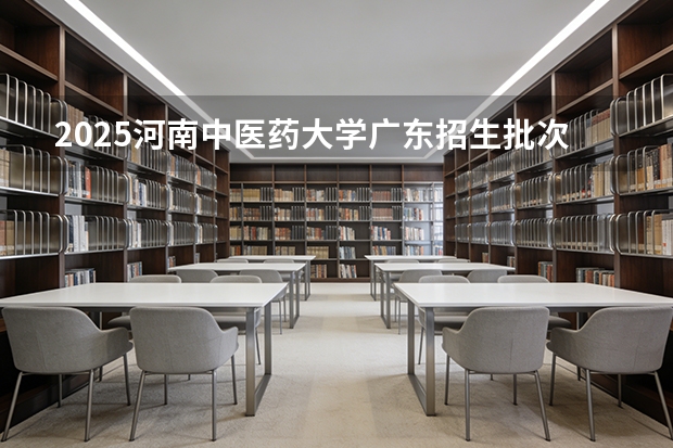 2025河南中医药大学广东招生批次设置及招生专业目录