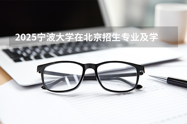 2025宁波大学在北京招生专业及学费标准（2026报考适用）