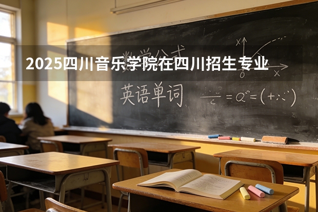 2025四川音乐学院在四川招生专业及学费标准（2026报考适用）