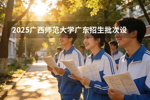 2025广西师范大学广东招生批次设置及招生专业目录