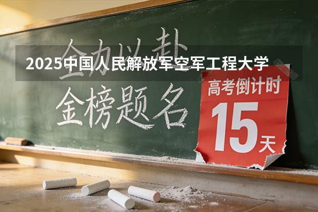 2025中国人民解放军空军工程大学在北京招生专业及学费标准（2026报考适用）