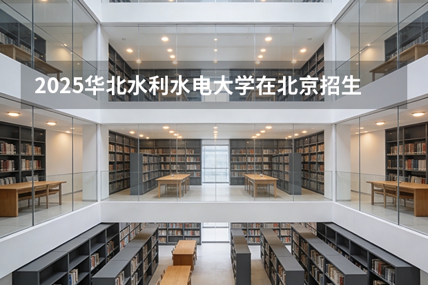 2025华北水利水电大学在北京招生专业及学费标准（2026报考适用）