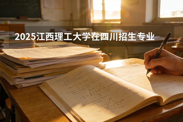 2025江西理工大学在四川招生专业及学费标准（2026报考适用）