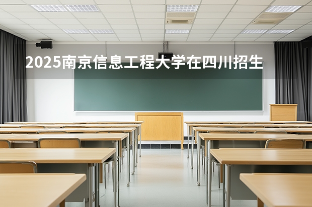 2025南京信息工程大学在四川招生专业及学费标准（2026报考适用）