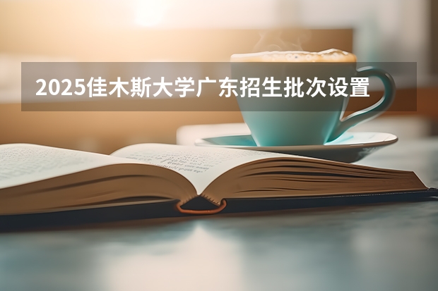 2025佳木斯大学广东招生批次设置及招生专业目录