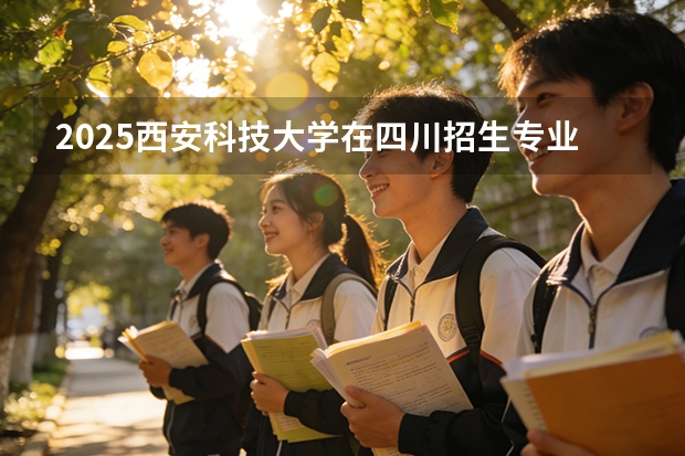 2025西安科技大学在四川招生专业及学费标准（2026报考适用）