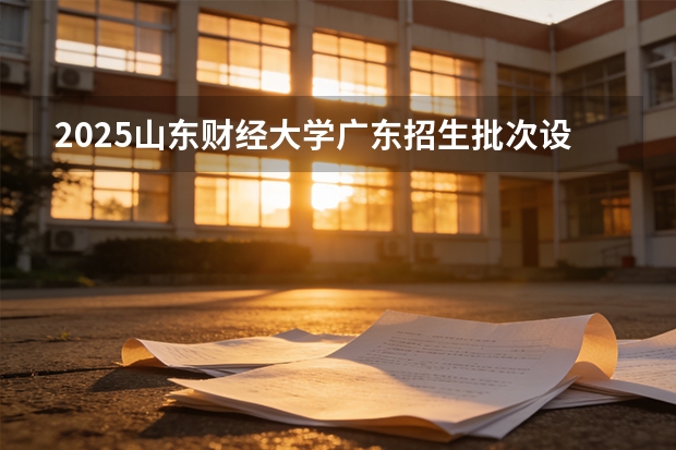 2025山东财经大学广东招生批次设置及招生专业目录