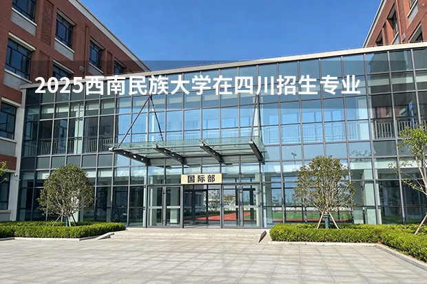 2025西南民族大学在四川招生专业及学费标准（2026报考适用）