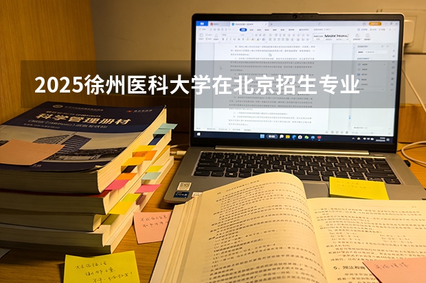 2025徐州医科大学在北京招生专业及学费标准（2026报考适用）
