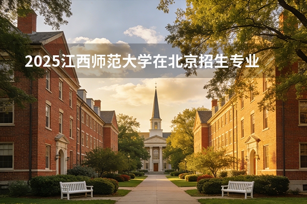 2025江西师范大学在北京招生专业及学费标准（2026报考适用）