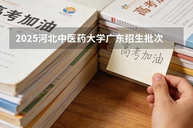 2025河北中医药大学广东招生批次设置及招生专业目录