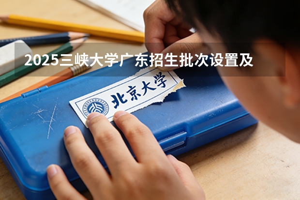 2025三峡大学广东招生批次设置及招生专业目录