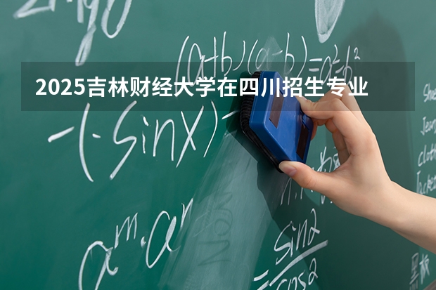 2025吉林财经大学在四川招生专业及学费标准（2026报考适用）