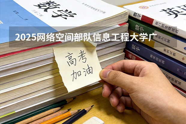 2025网络空间部队信息工程大学广东招生批次设置及招生专业目录