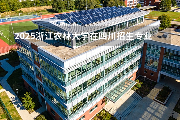 2025浙江农林大学在四川招生专业及学费标准（2026报考适用）