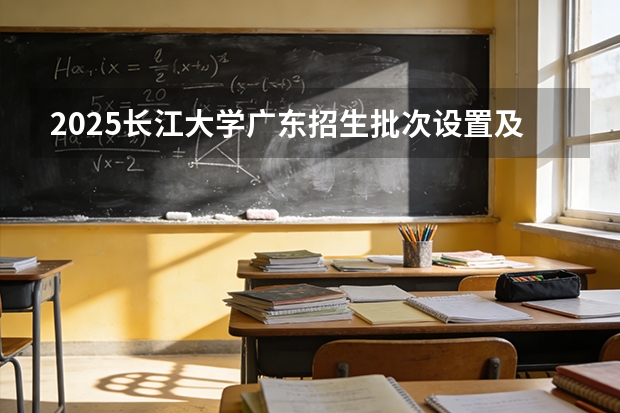 2025长江大学广东招生批次设置及招生专业目录