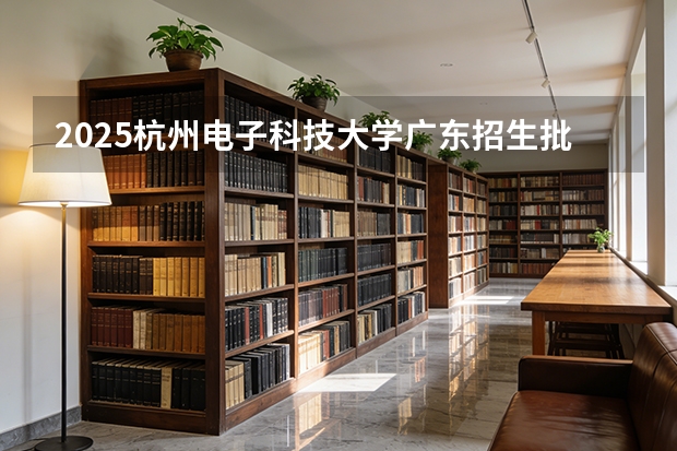 2025杭州电子科技大学广东招生批次设置及招生专业目录