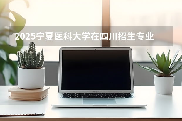 2025宁夏医科大学在四川招生专业及学费标准（2026报考适用）