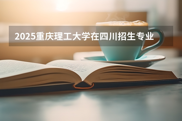 2025重庆理工大学在四川招生专业及学费标准（2026报考适用）