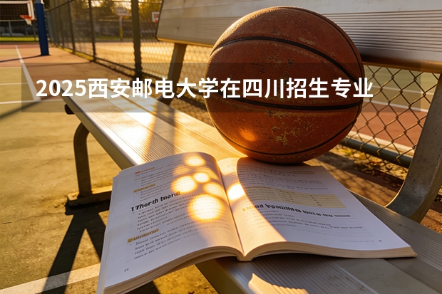 2025西安邮电大学在四川招生专业及学费标准（2026报考适用）