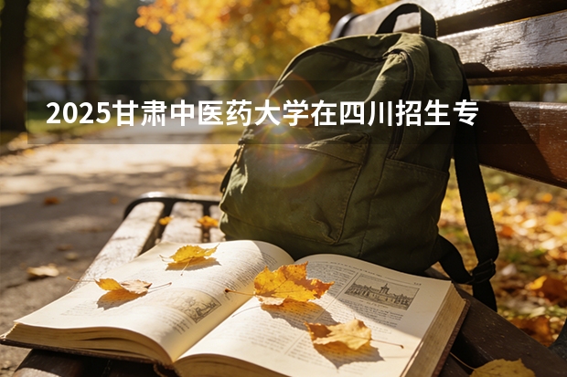 2025甘肃中医药大学在四川招生专业及学费标准（2026报考适用）