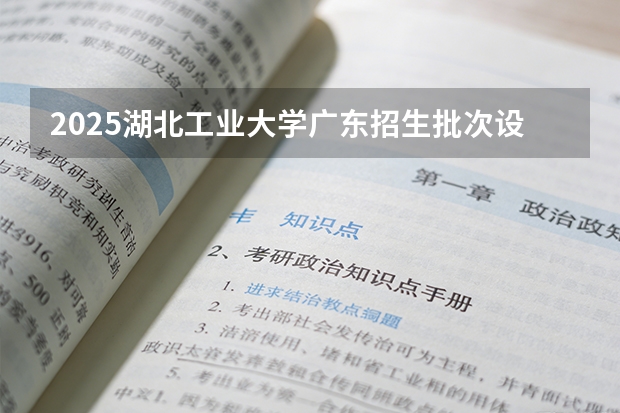 2025湖北工业大学广东招生批次设置及招生专业目录