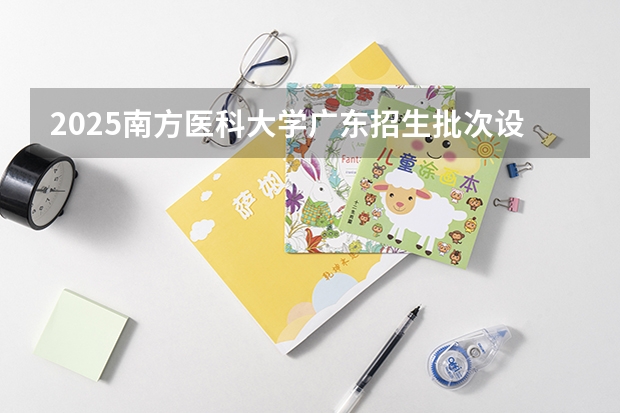 2025南方医科大学广东招生批次设置及招生专业目录