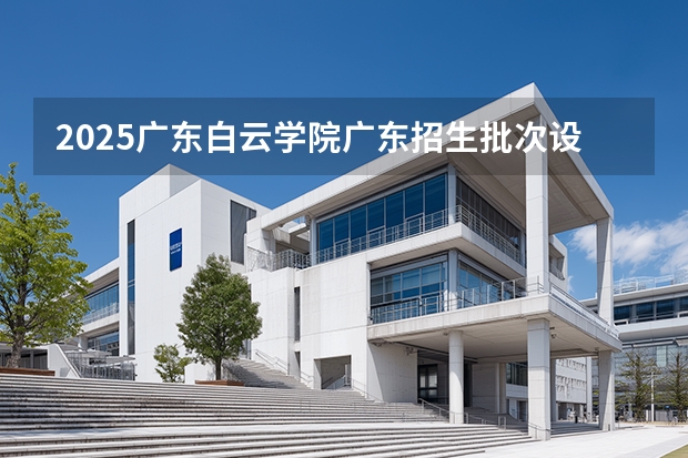 2025广东白云学院广东招生批次设置及招生专业目录