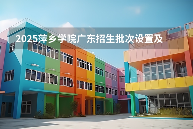 2025萍乡学院广东招生批次设置及招生专业目录
