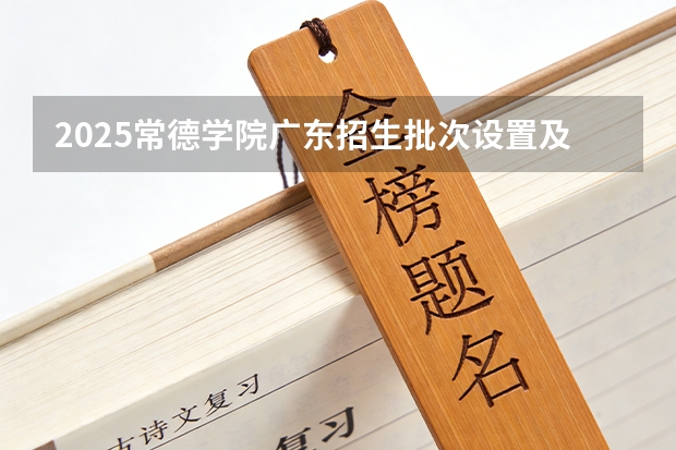 2025常德学院广东招生批次设置及招生专业目录