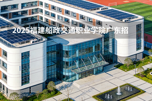 2025福建船政交通职业学院广东招生批次设置及招生专业目录