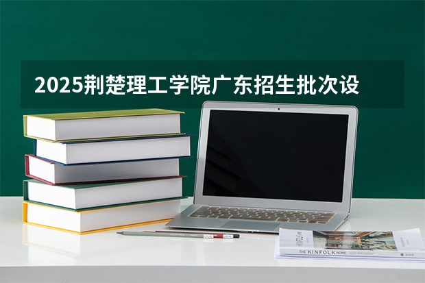 2025荆楚理工学院广东招生批次设置及招生专业目录