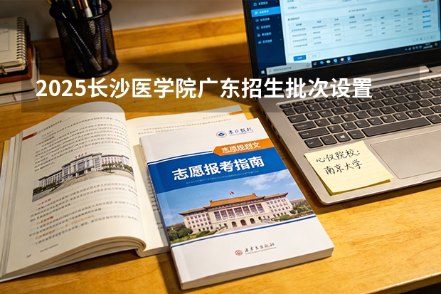 2025长沙医学院广东招生批次设置及招生专业目录