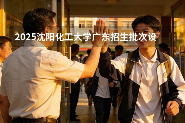 2025沈阳化工大学广东招生批次设置及招生专业目录
