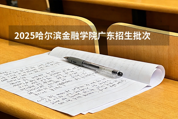 2025哈尔滨金融学院广东招生批次设置及招生专业目录